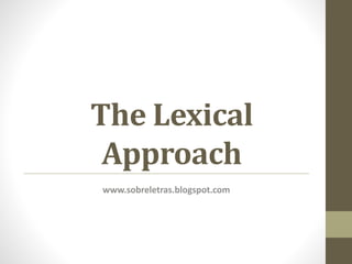 The Lexical
Approach
www.sobreletras.blogspot.com
 