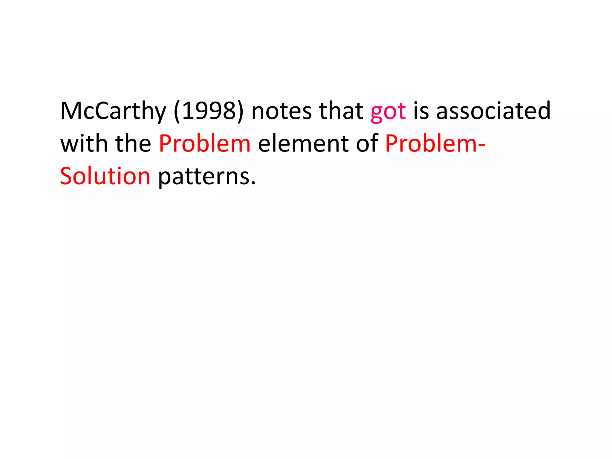 McCarthy (1998) notes that got is associated
with the Problem element of Problem-
Solution patterns.
 