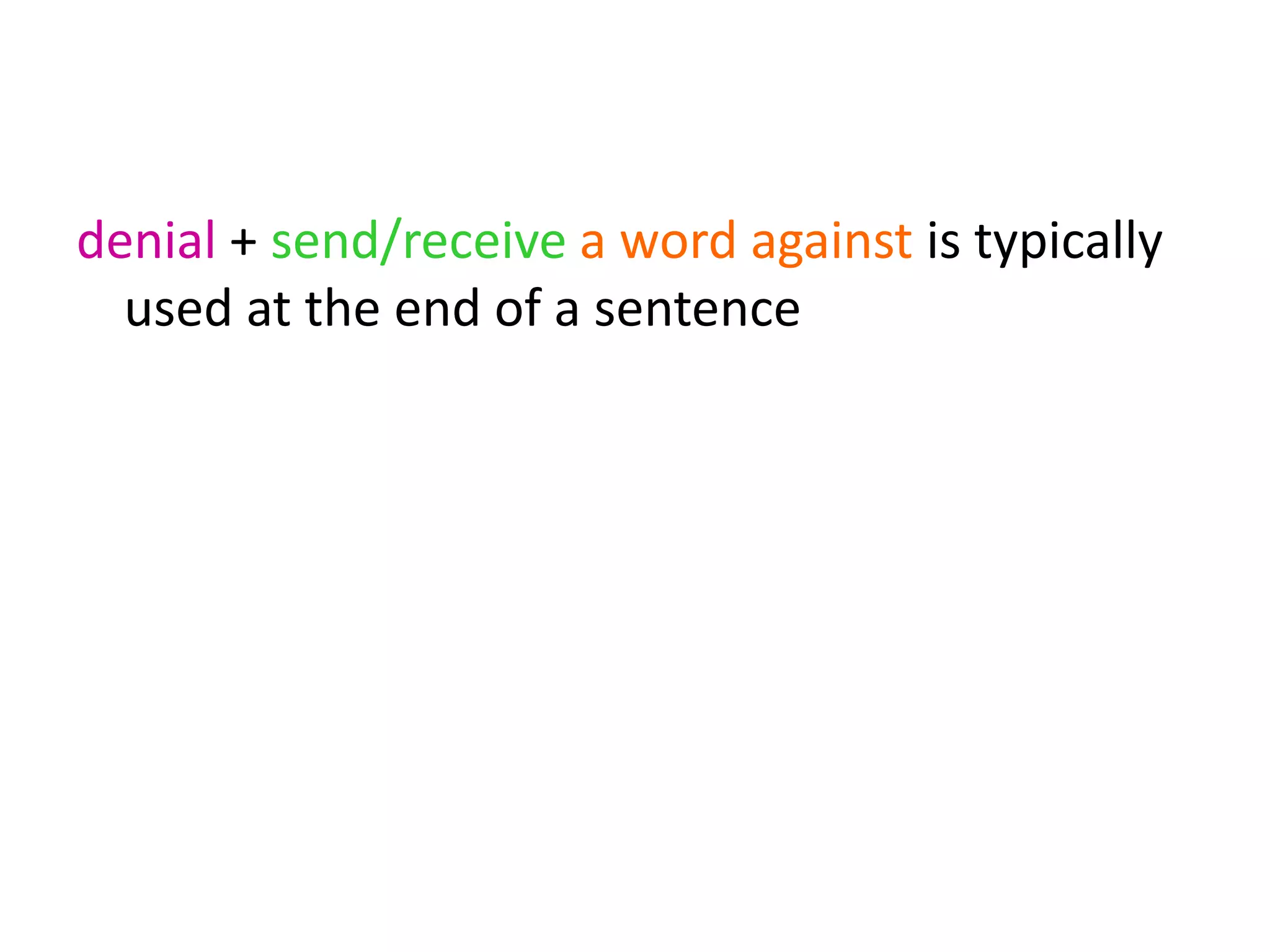 denial + send/receive a word against is typically
used at the end of a sentence
 