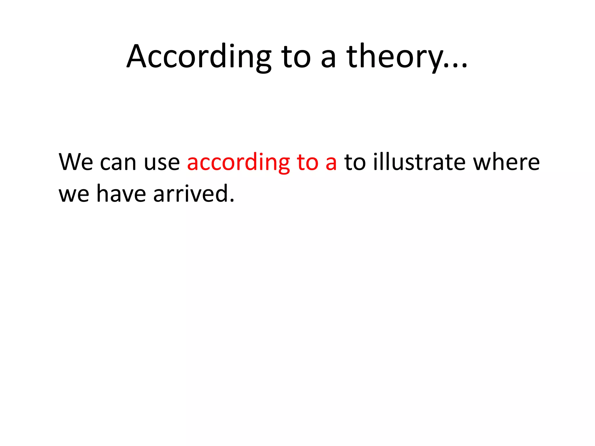 According to a theory...
We can use according to a to illustrate where
we have arrived.
 