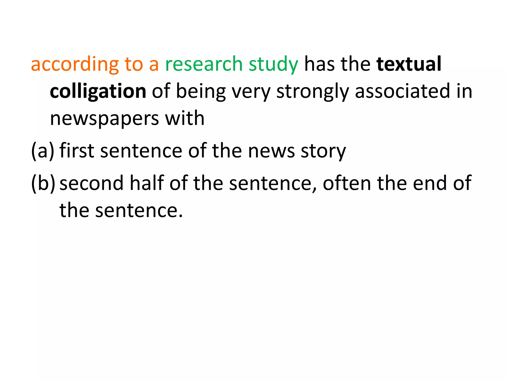according to a research study has the textual
colligation of being very strongly associated in
newspapers with
(a) first sentence of the news story
(b)second half of the sentence, often the end of
the sentence.
 