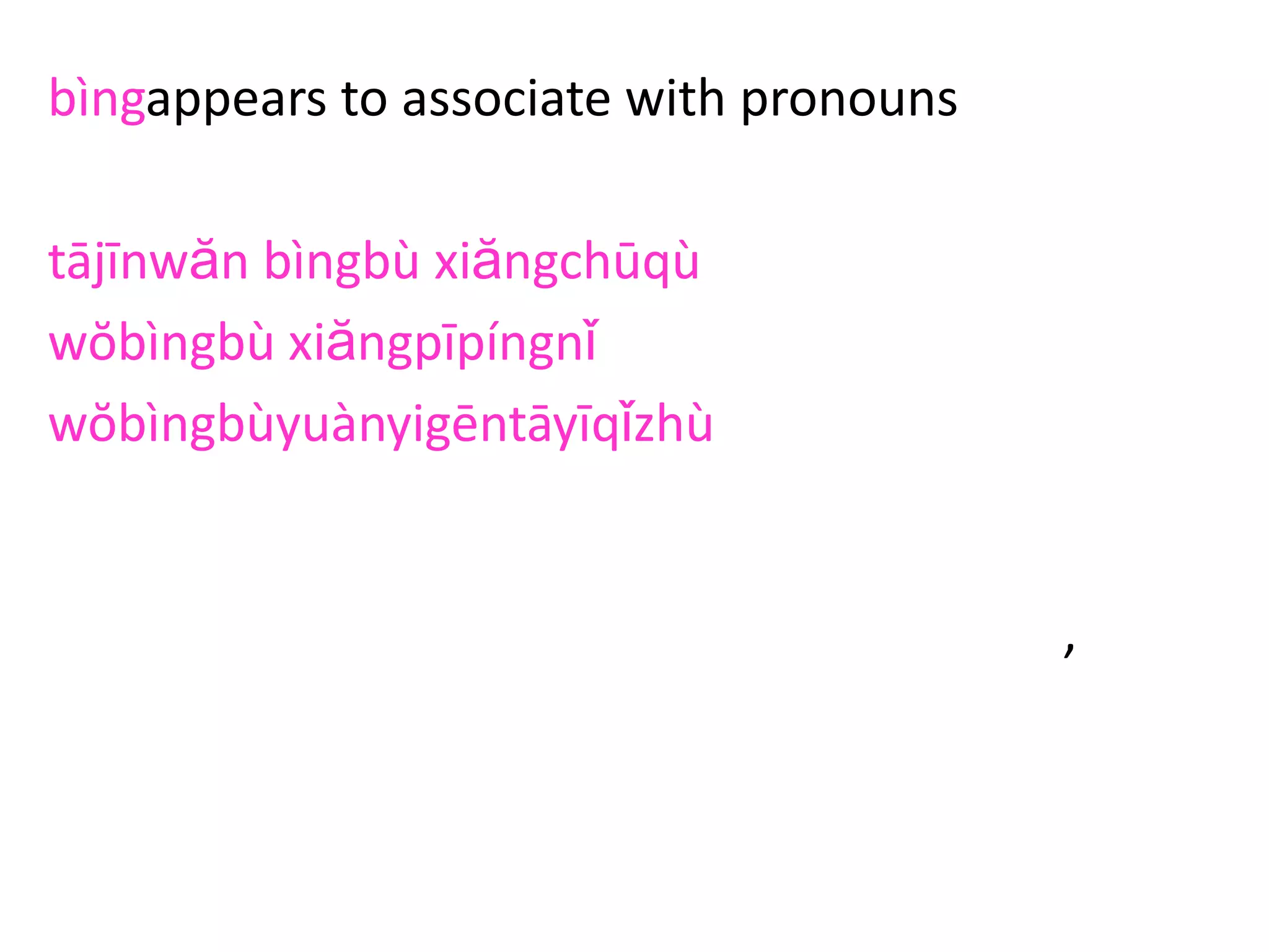 bìngappears to associate with pronouns
tājīnwăn bìngbù xiăngchūqù
wŏbìngbù xiăngpīpíngnǐ
wŏbìngbùyuànyigēntāyīqǐzhù
zhèbìngbúsuàntàihuài
(this is not too bad).
’
 