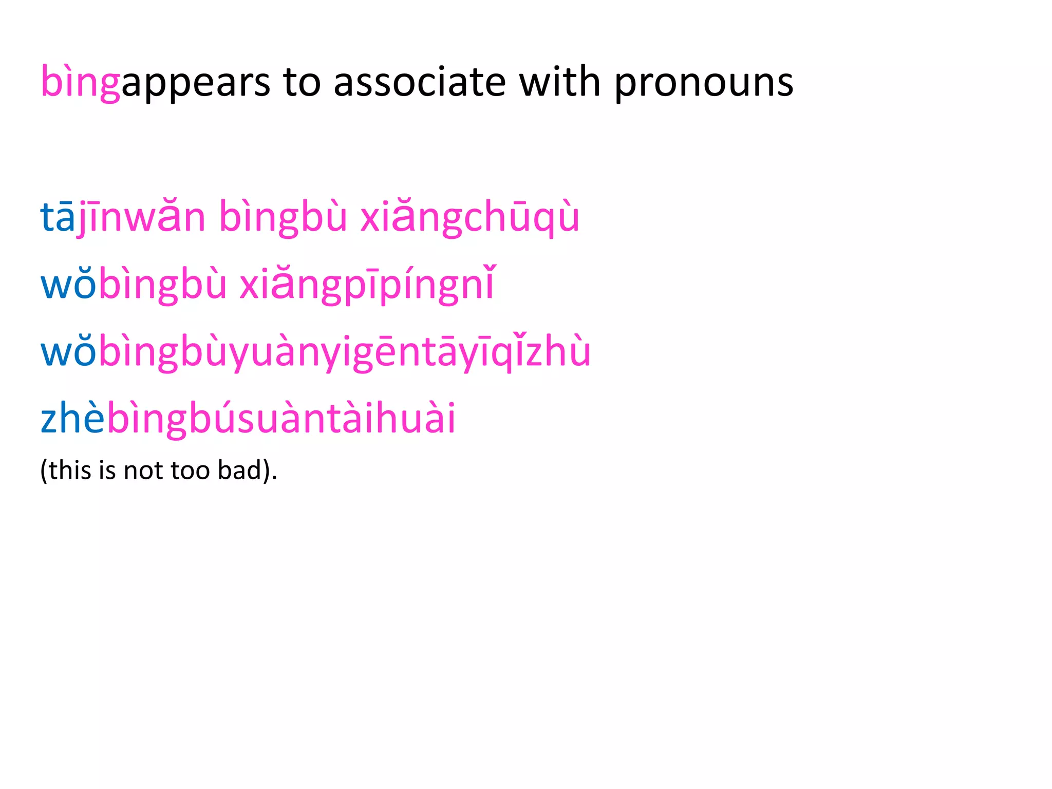 bìngappears to associate with pronouns
tājīnwăn bìngbù xiăngchūqù
wŏbìngbù xiăngpīpíngnǐ
wŏbìngbùyuànyigēntāyīqǐzhù
zhèbìngbúsuàntàihuài
(this is not too bad).
 