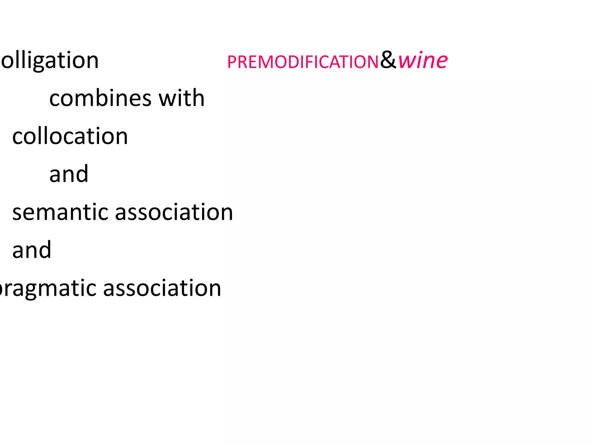 colligation PREMODIFICATION&wine
combines with
collocation dry&wine
and
semantic association FLAVOUR&wine
and
pragmatic association INSTRUCTION, ADVICE,
REQUEST
 