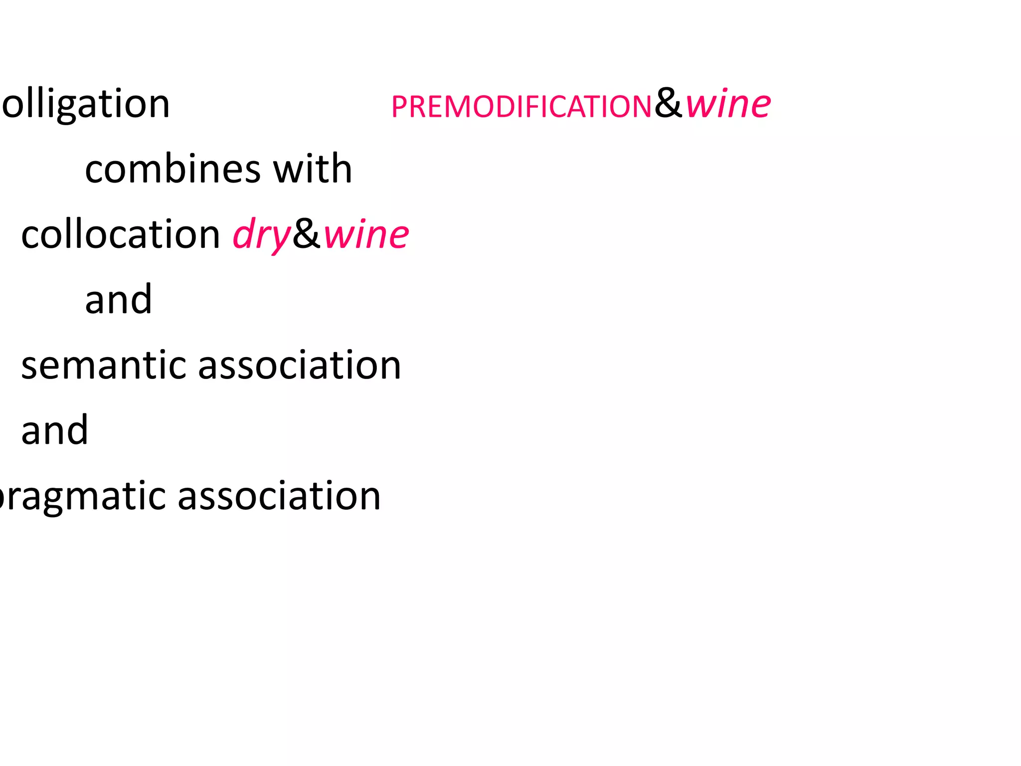 colligation PREMODIFICATION&wine
combines with
collocation dry&wine
and
semantic association FLAVOUR&wine
and
pragmatic association INSTRUCTION, ADVICE,
REQUEST
 