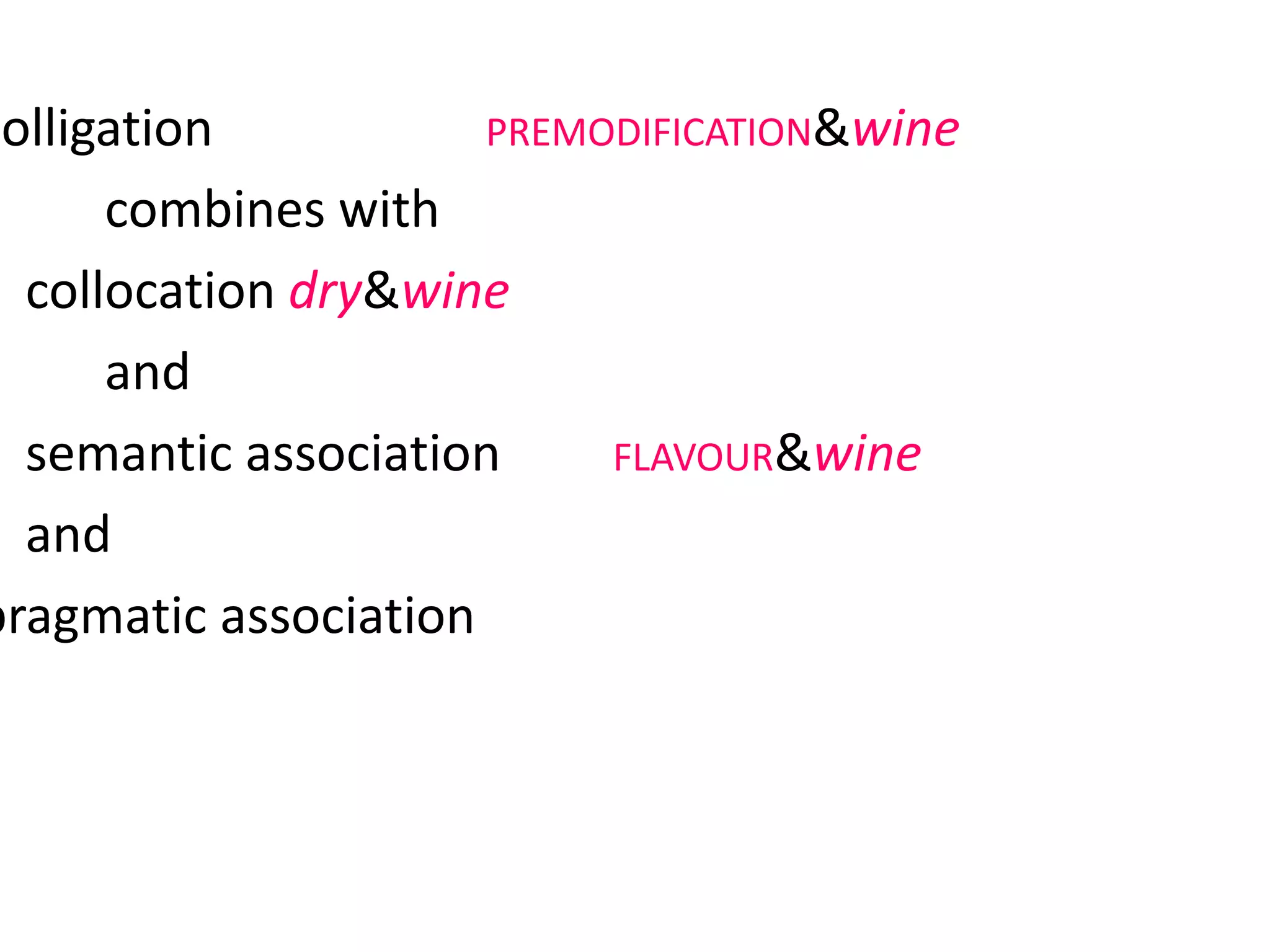 colligation PREMODIFICATION&wine
combines with
collocation dry&wine
and
semantic association FLAVOUR&wine
and
pragmatic association INSTRUCTION, ADVICE,
REQUEST
 