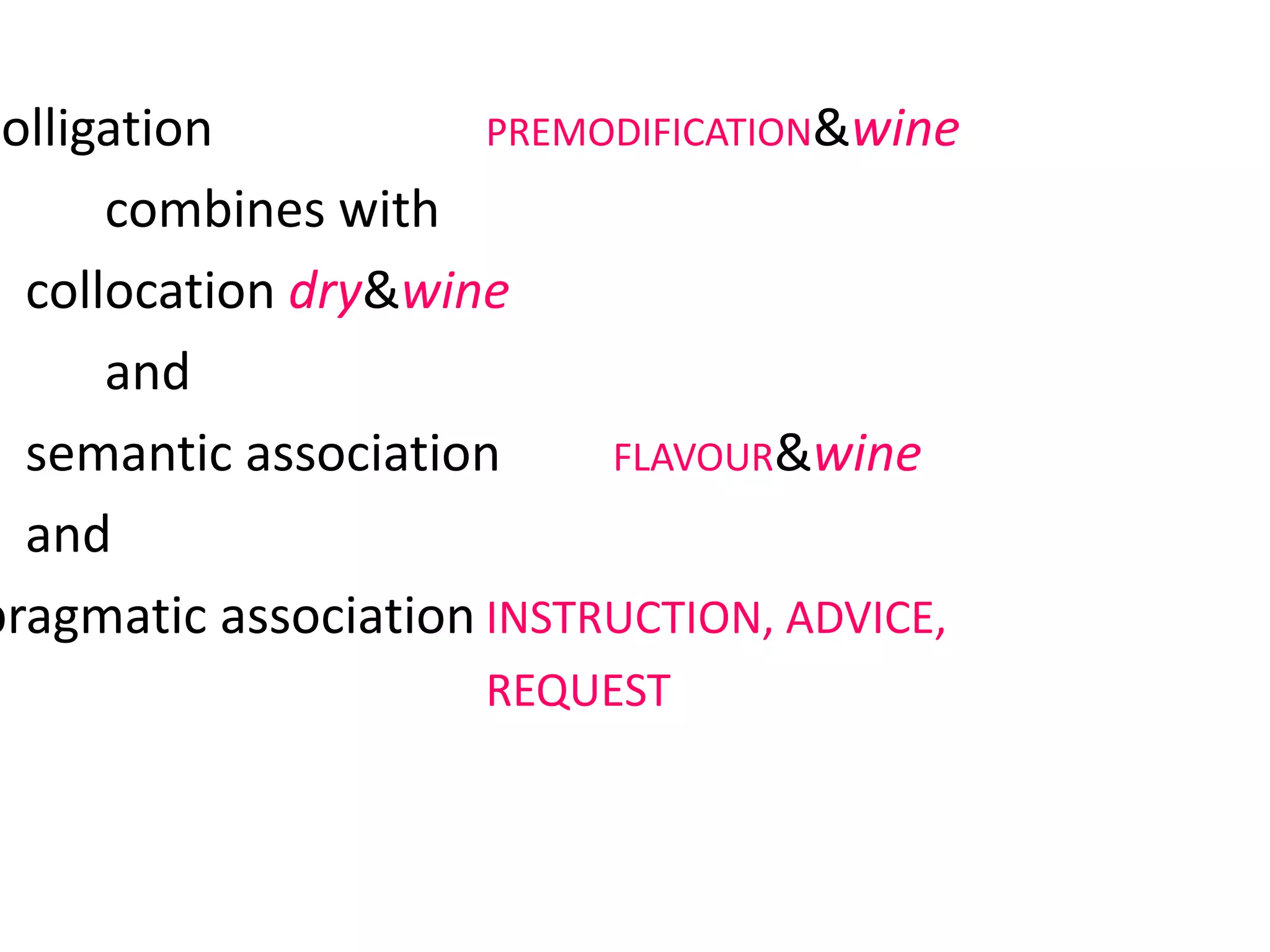 colligation PREMODIFICATION&wine
combines with
collocation dry&wine
and
semantic association FLAVOUR&wine
and
pragmatic association INSTRUCTION, ADVICE,
REQUEST
 