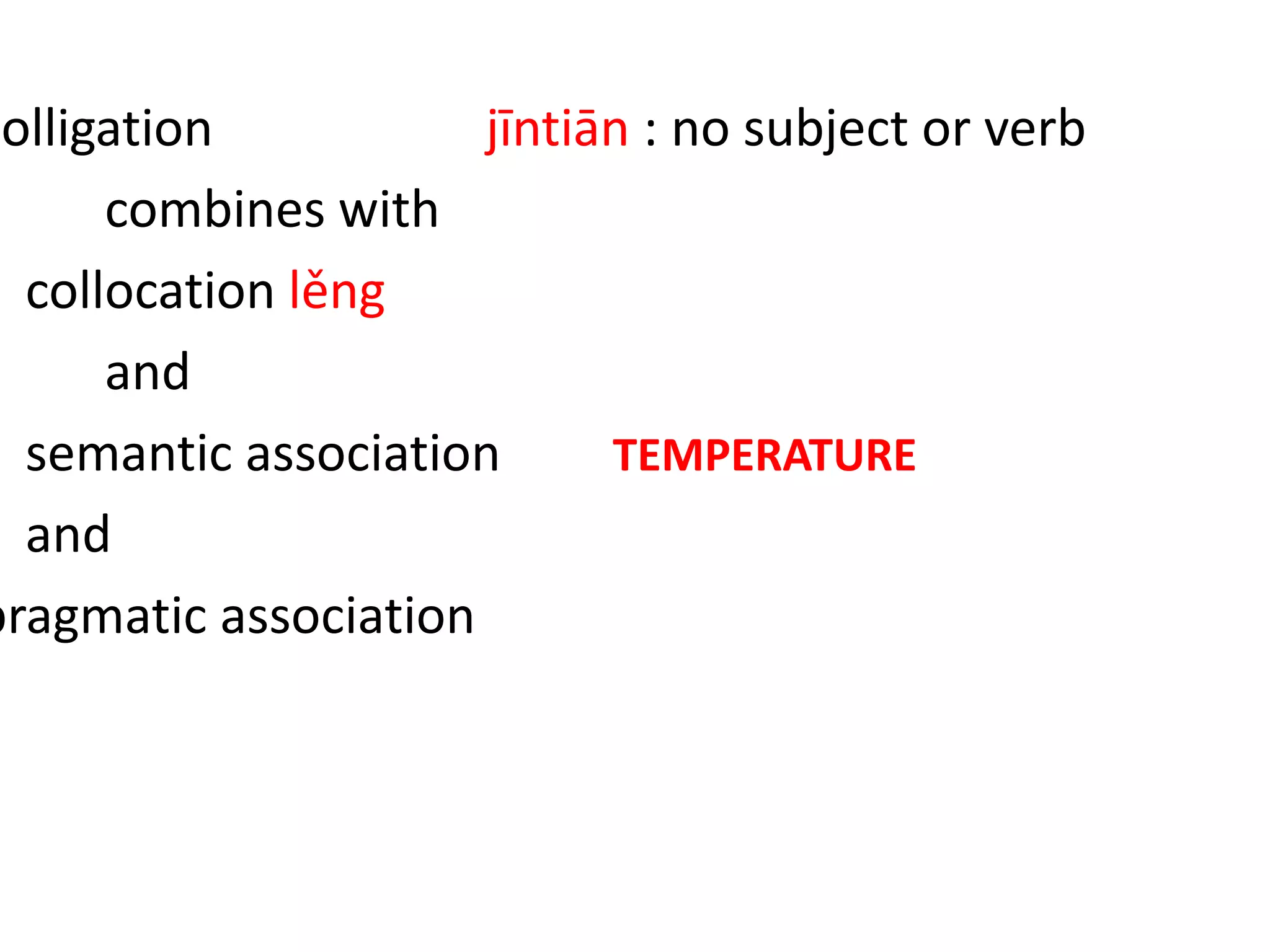 colligation jīntiān : no subject or verb
combines with
collocation lěng
and
semantic association TEMPERATURE
and
pragmatic association EVALUATION IN
CONVERSATION
 
