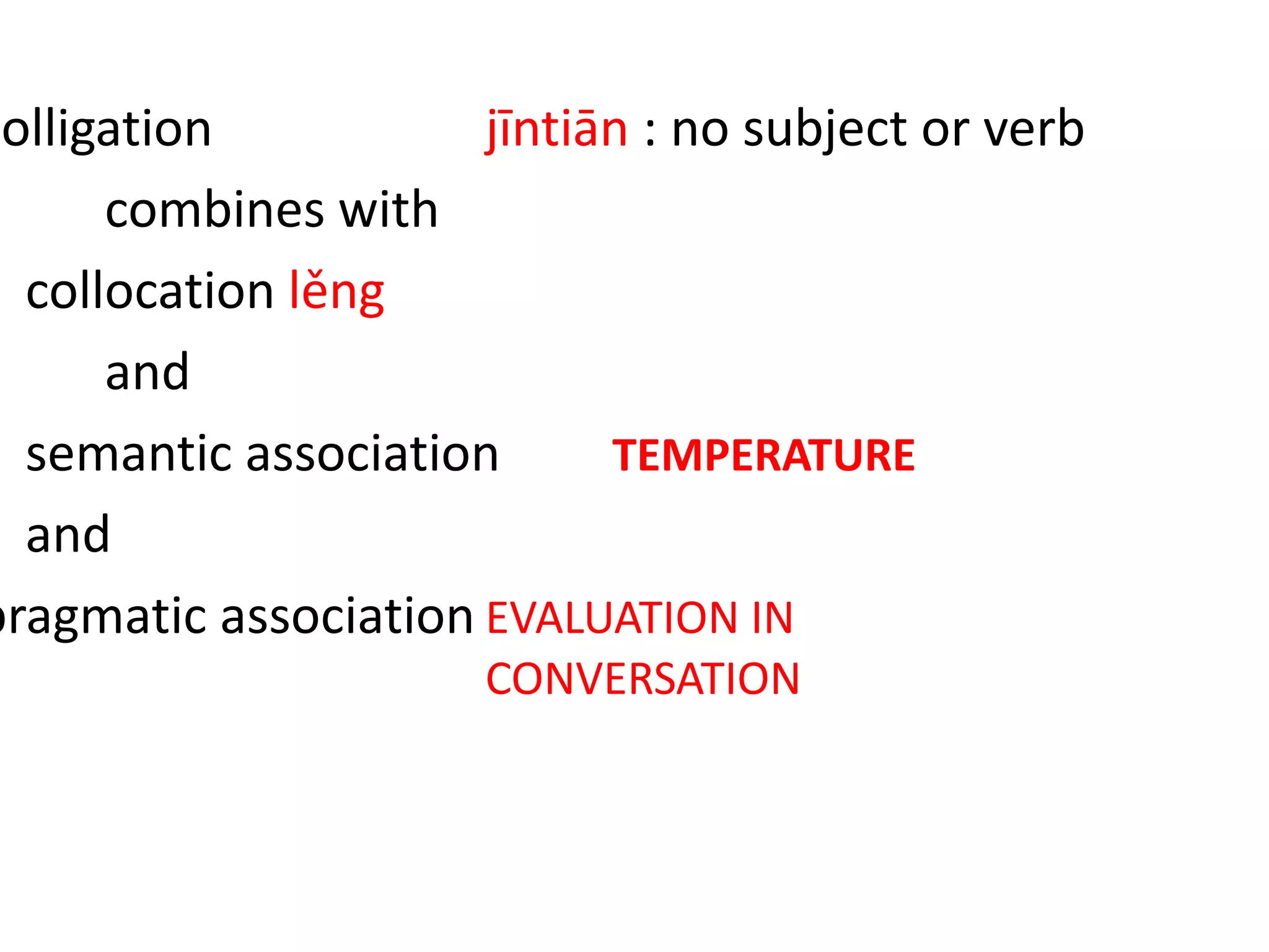 colligation jīntiān : no subject or verb
combines with
collocation lěng
and
semantic association TEMPERATURE
and
pragmatic association EVALUATION IN
CONVERSATION
 