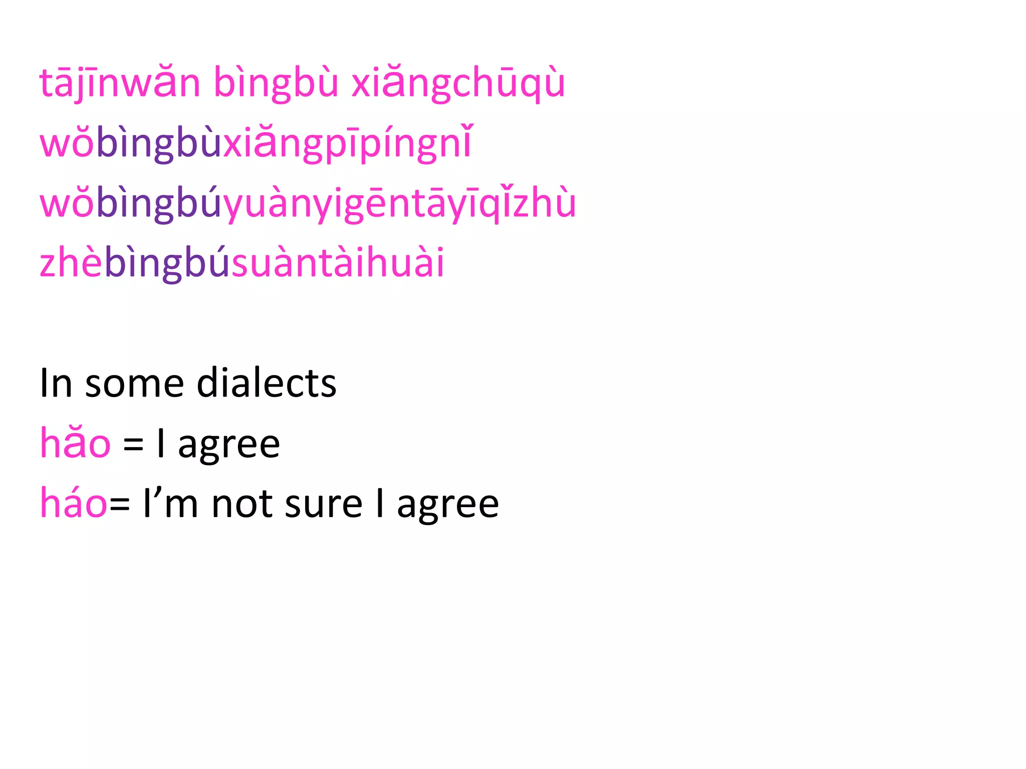 tājīnwăn bìngbù xiăngchūqù
wŏbìngbùxiăngpīpíngnǐ
wŏbìngbúyuànyigēntāyīqǐzhù
zhèbìngbúsuàntàihuài
In some dialects
hăo = I agree
háo= I’m not sure I agree
 