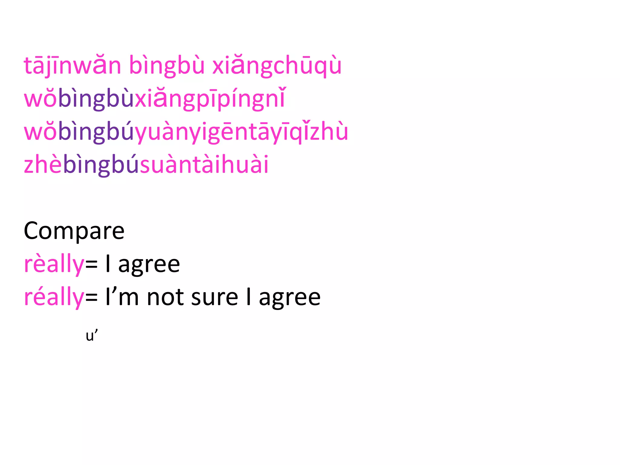 tājīnwăn bìngbù xiăngchūqù
wŏbìngbùxiăngpīpíngnǐ
wŏbìngbúyuànyigēntāyīqǐzhù
zhèbìngbúsuàntàihuài
Compare
rèally= I agree
réally= I’m not sure I agree
u’
 