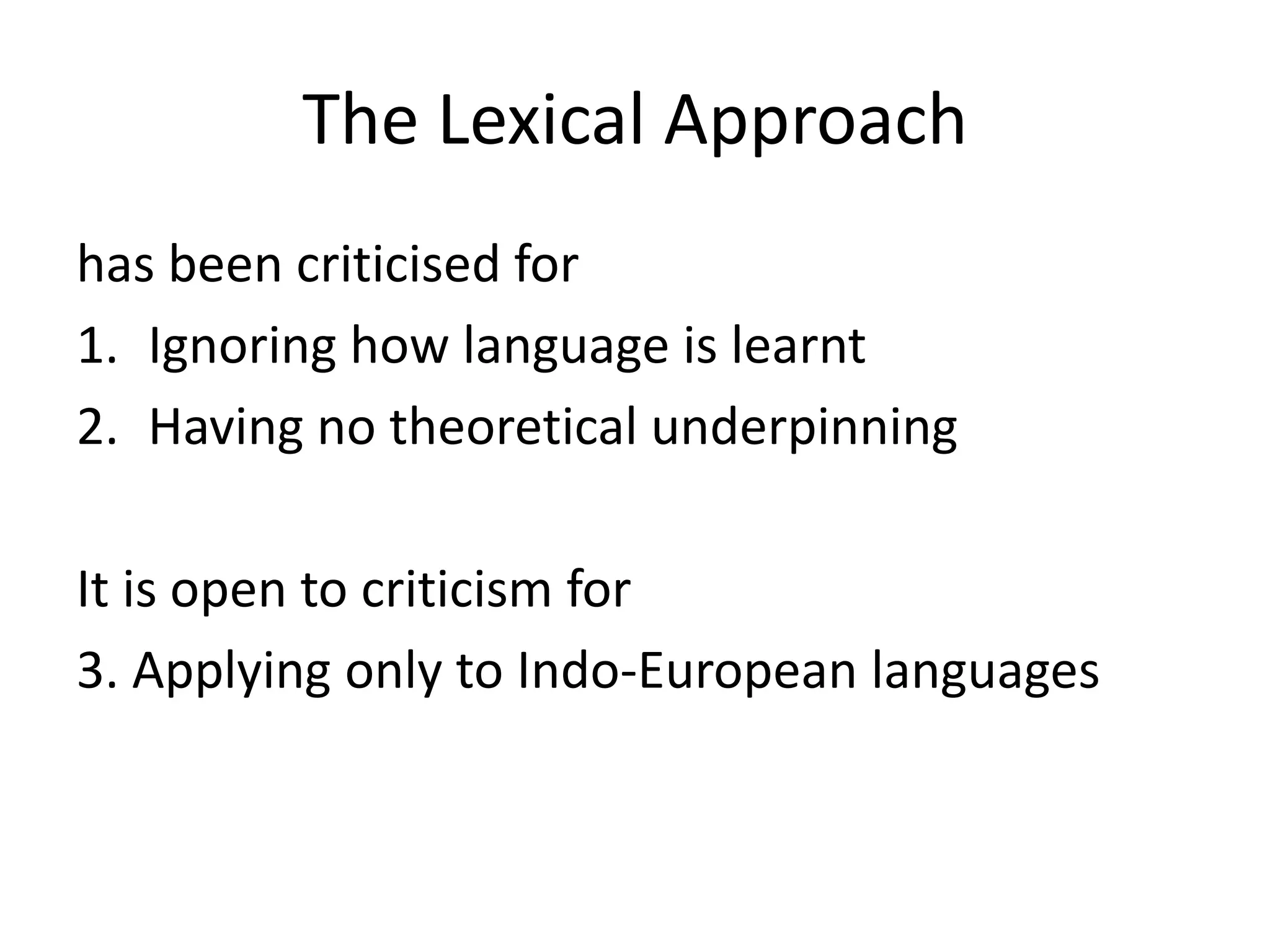 The Lexical Approach
has been criticised for
1. Ignoring how language is learnt
2. Having no theoretical underpinning
It is open to criticism for
3. Applying only to Indo-European languages
 
