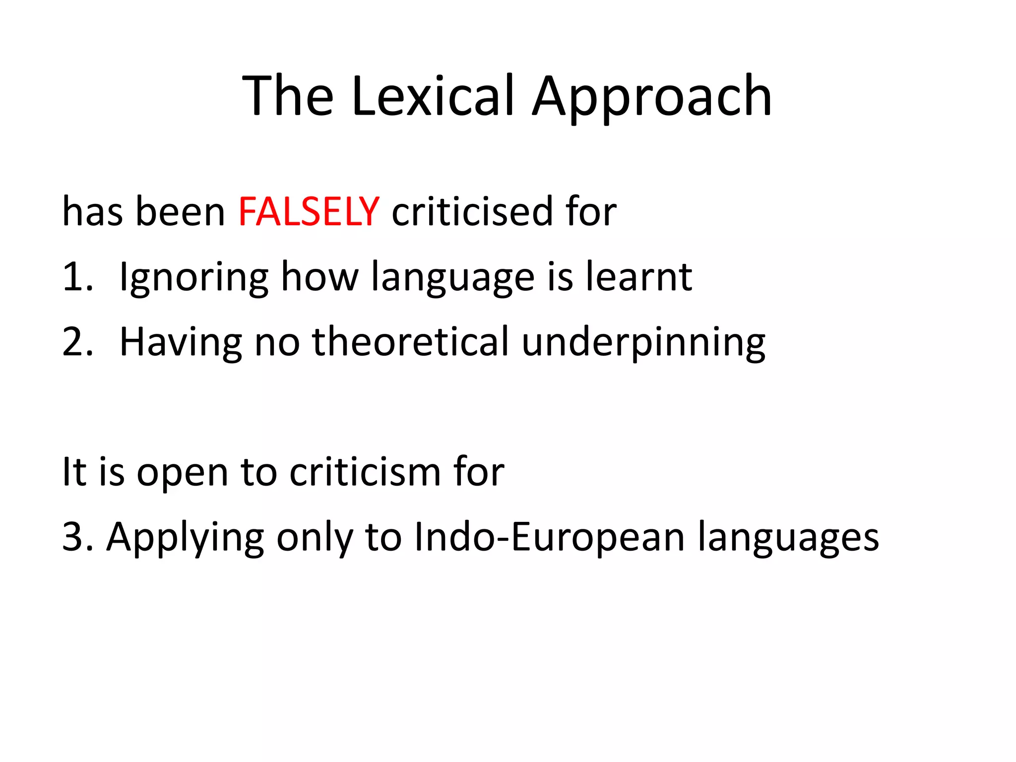 The Lexical Approach
has been FALSELY criticised for
1. Ignoring how language is learnt
2. Having no theoretical underpinning
It is open to criticism for
3. Applying only to Indo-European languages
 