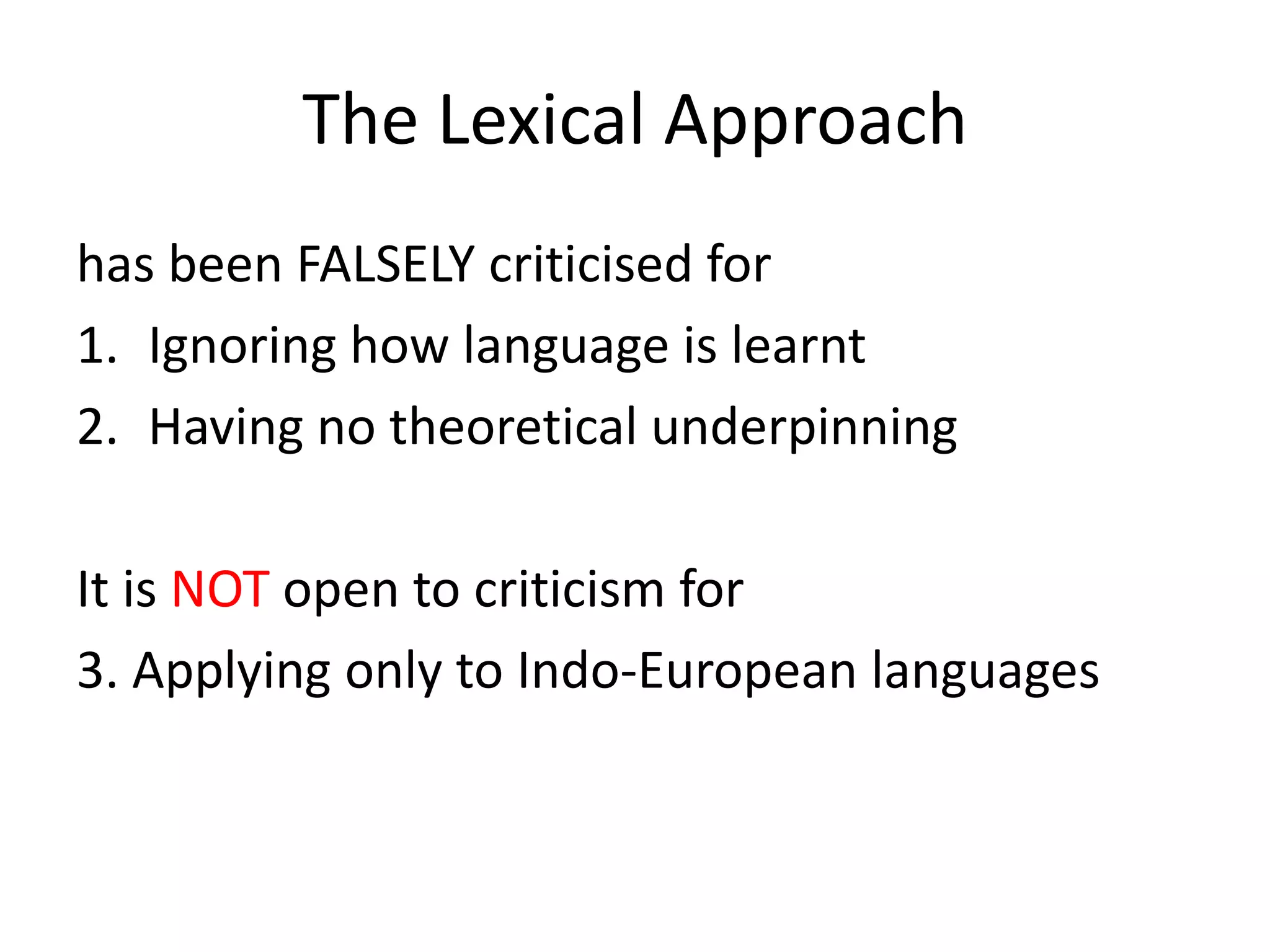 The Lexical Approach
has been FALSELY criticised for
1. Ignoring how language is learnt
2. Having no theoretical underpinning
It is NOT open to criticism for
3. Applying only to Indo-European languages
 