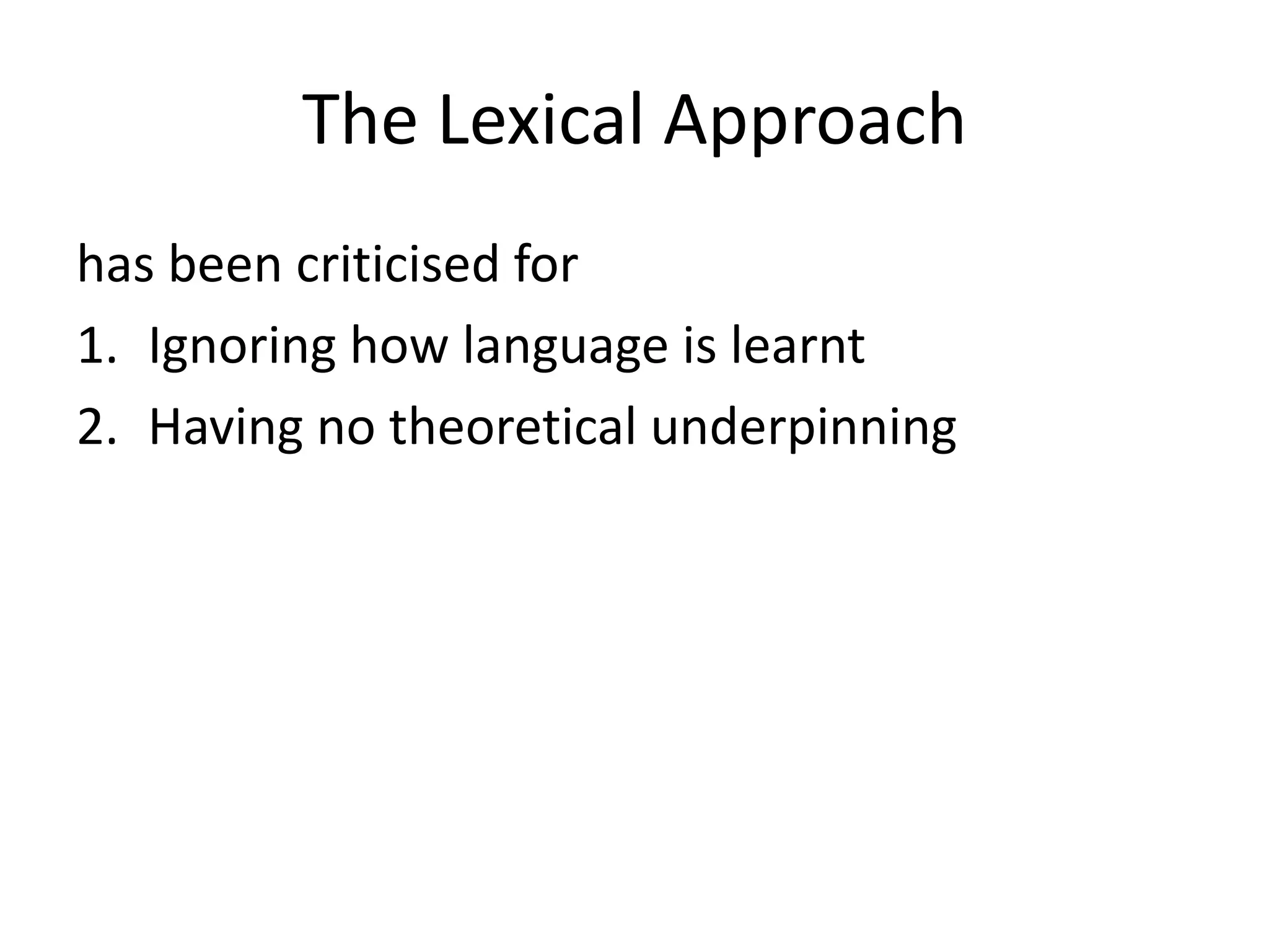 The Lexical Approach
has been criticised for
1. Ignoring how language is learnt
2. Having no theoretical underpinning
It is open to criticism for
3. Applying only to Indo-European languages
 