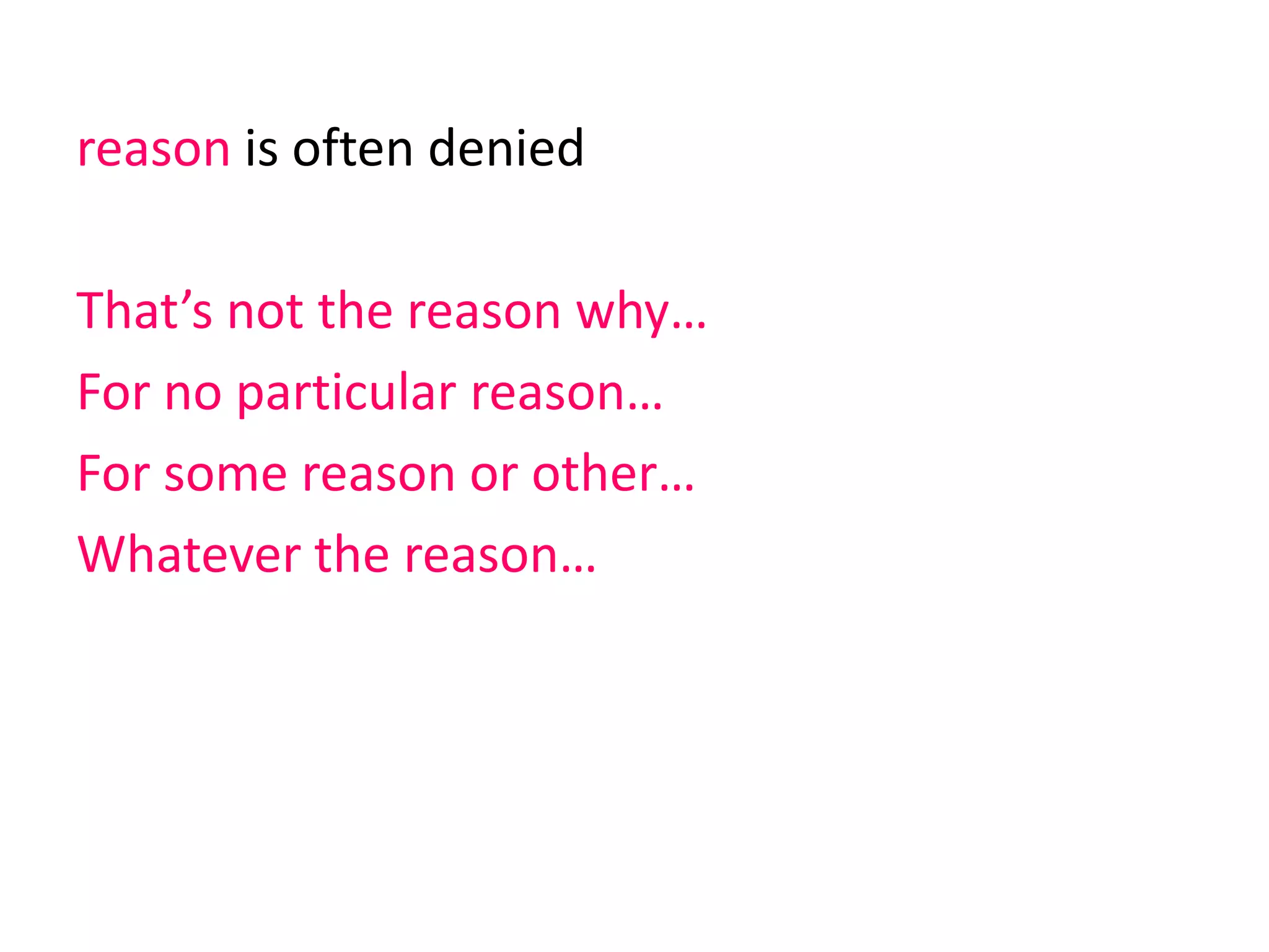 reason is often denied
That’s not the reason why…
For no particular reason…
For some reason or other…
Whatever the reason…
 