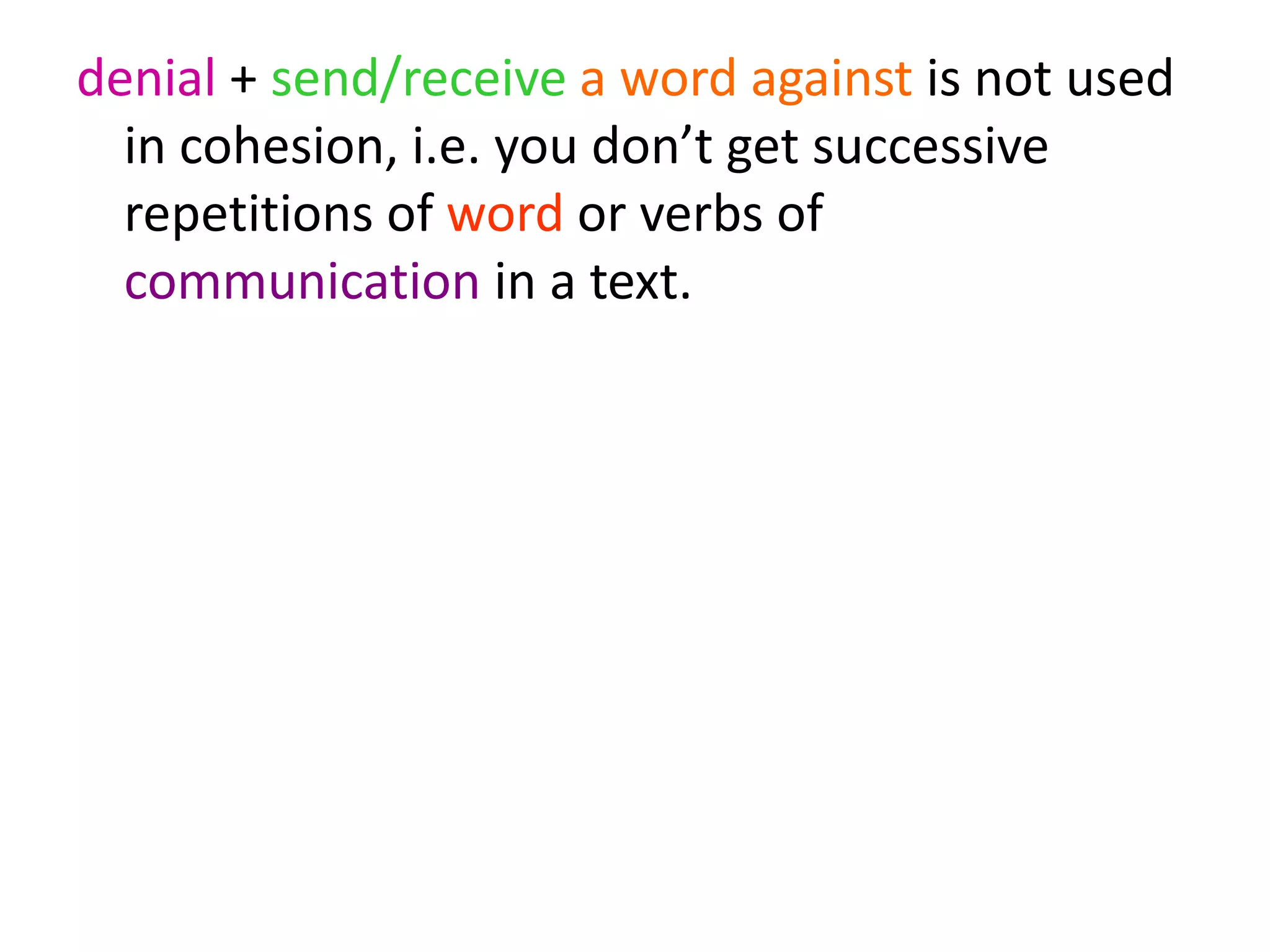 denial + send/receive a word against is not used
in cohesion, i.e. you don’t get successive
repetitions of word or verbs of
communication in a text.
 