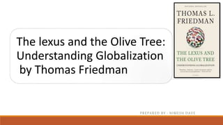 The lexus and the Olive Tree:
Understanding Globalization
by Thomas Friedman
PREPARED BY : NIMESH DAVE
 