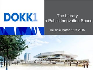 The Library
- a Public Innovation Space
Helsinki March 18th 2015
 