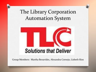 The Library Corporation
Automation System
Group Members: Martha Benavides, Alexandra Cornejo, Lisbeth Rios
 