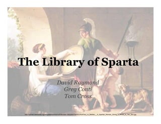 The Library of Sparta 
David Raymond 
Greg Conti 
Tom Cross 
http://upload.wikimedia.org/wikipedia/commons/0/08/Jean-Jacques-Fran%C3%A7ois_Le_Barbier_-_A_Spartan_Woman_Giving_a_Shield_to_Her_Son.jpg 
0 
 
