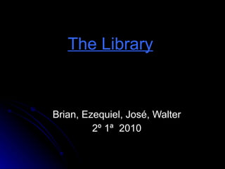 The Library   Brian, Ezequiel, José, Walter 2º 1ª  2010 