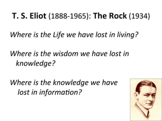 T. S. Eliot (1888-1965): The Rock (1934)

Where is the Life we have lost in living?

Where is the wisdom we have lost in
 ...