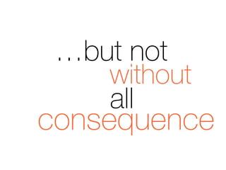 without
all
consequence
…but not
 