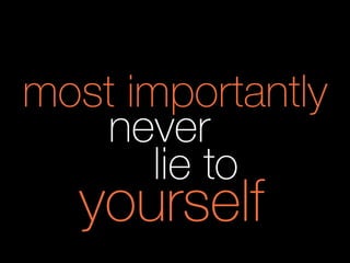 most importantly
never
lie to
yourself
 