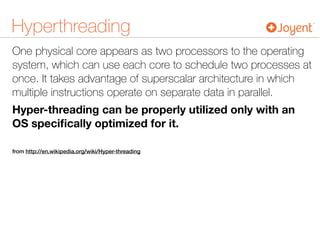 Hyperthreading
One physical core appears as two processors to the operating
system, which can use each core to schedule two processes at
once. It takes advantage of superscalar architecture in which
multiple instructions operate on separate data in parallel.
Hyper-threading can be properly utilized only with an
OS speciﬁcally optimized for it.
from http://en.wikipedia.org/wiki/Hyper-threading
 