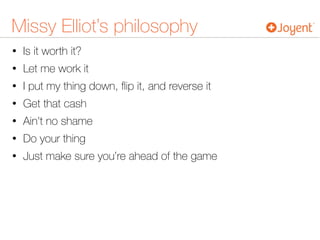 Missy Elliot’s philosophy
• Is it worth it?
• Let me work it
• I put my thing down, ﬂip it, and reverse it
• Get that cash
• Ain't no shame
• Do your thing
• Just make sure you’re ahead of the game
 