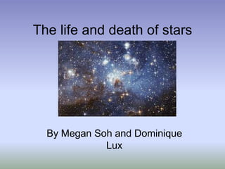 The life and death of stars
By Megan Soh and Dominique
Lux
 