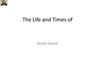 The Life and Times of



      Brady Guest
 