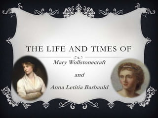 THE LIFE AND TIMES OF
Mary Wollstonecraft
and
Anna Letitia Barbauld
 