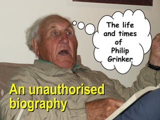 An unauthorisedAn unauthorised
biographybiography
The life
and times
of
Philip
Grinker
 
