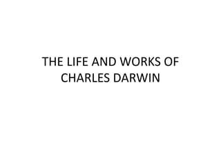 THE LIFE AND WORKS OF
CHARLES DARWIN
 