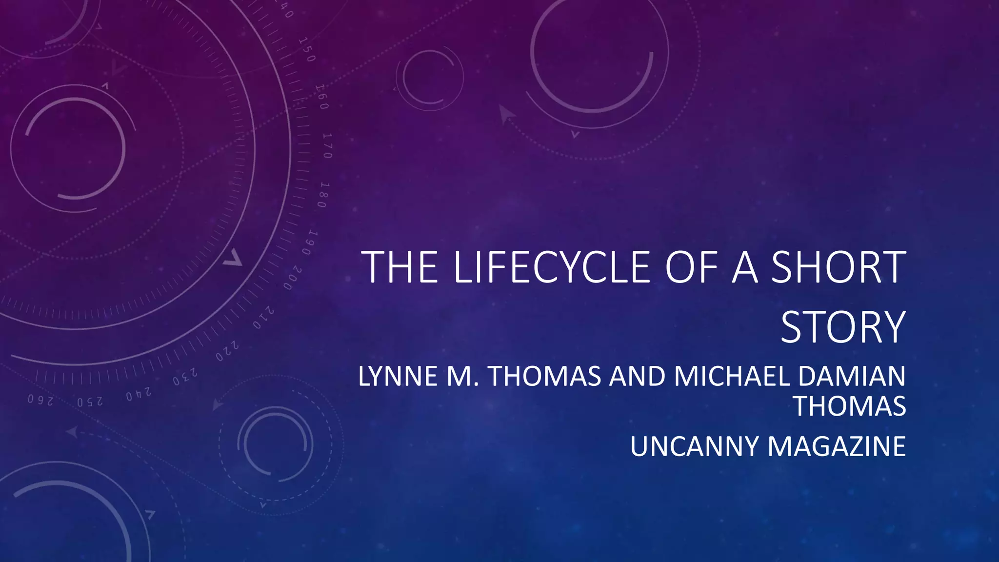THE LIFECYCLE OF A SHORT
STORY
LYNNE M. THOMAS AND MICHAEL DAMIAN
THOMAS
UNCANNY MAGAZINE
 