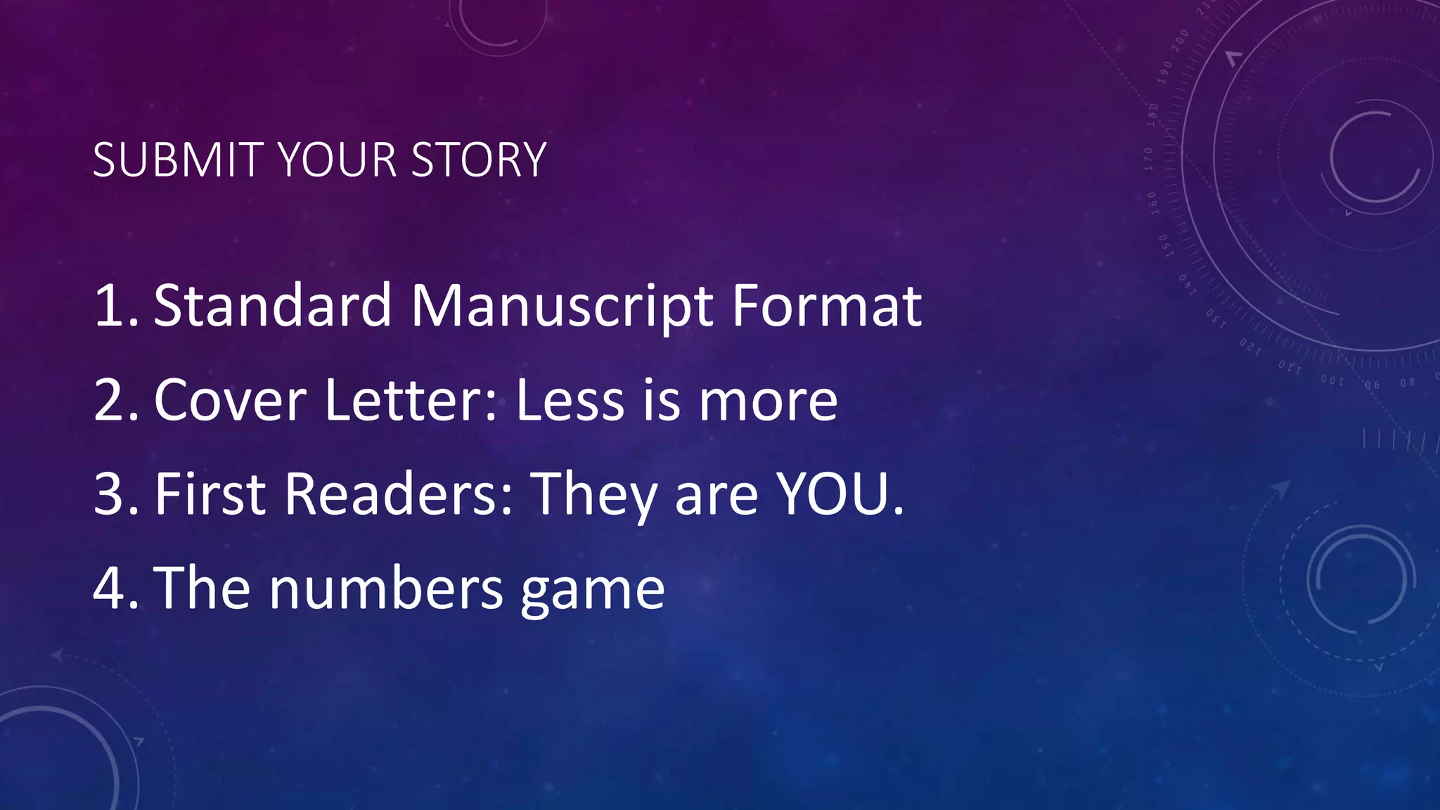 SUBMIT YOUR STORY
1. Standard Manuscript Format
2. Cover Letter: Less is more
3. First Readers: They are YOU.
4. The numbers game
 
