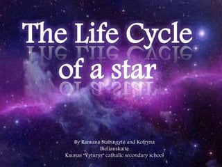 The Life Cycle
of a star
By Ramunė Stabingytė and Kotryna
Bieliauskaitė
Kaunas “Vyturys” cathalic secondary school
 