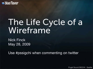 The Life Cycle of a
Wireframe
Nick Finck
May 28, 2009

Use #pssigchi when commenting on twitter


                                  Puget Sound SIGCHI - Seattle
 