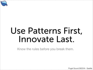 Use Patterns First,
 Innovate Last.
 Know the rules before you break them.




                                  Puget Sou...