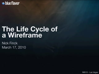 The Life Cycle of
a Wireframe
Nick Finck
March 17, 2010




                    MIX10 - Las Vegas
 
