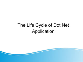 The Life Cycle of Dot Net
Application
 