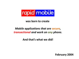 was born to create Mobile applications that are secure,transactional and work on any phone.And that’s what we did!February 2004