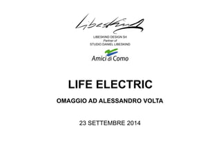 OMAGGIO AD ALESSANDRO VOLTA 
23 SETTEMBRE 2014 
LIBESKIND DESIGN Srl 
Partner of 
STUDIO DANIEL LIBESKIND 
LIFE ELECTRIC  