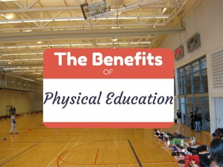 The Benefits 
OF 
Physical Education 
 