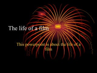 The life of a film This powerpoint is about the life of a film 
