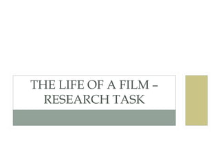 THE LIFE OF A FILM –
  RESEARCH TASK
 