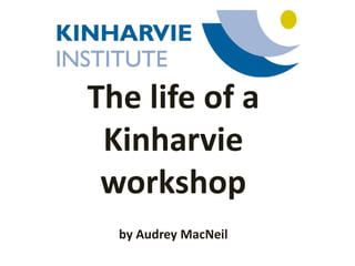 The life of a
Kinharvie
workshop
by Audrey MacNeil
 