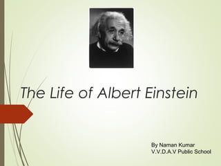 The Life of Albert Einstein
By Naman Kumar
V.V.D.A.V Public School
 